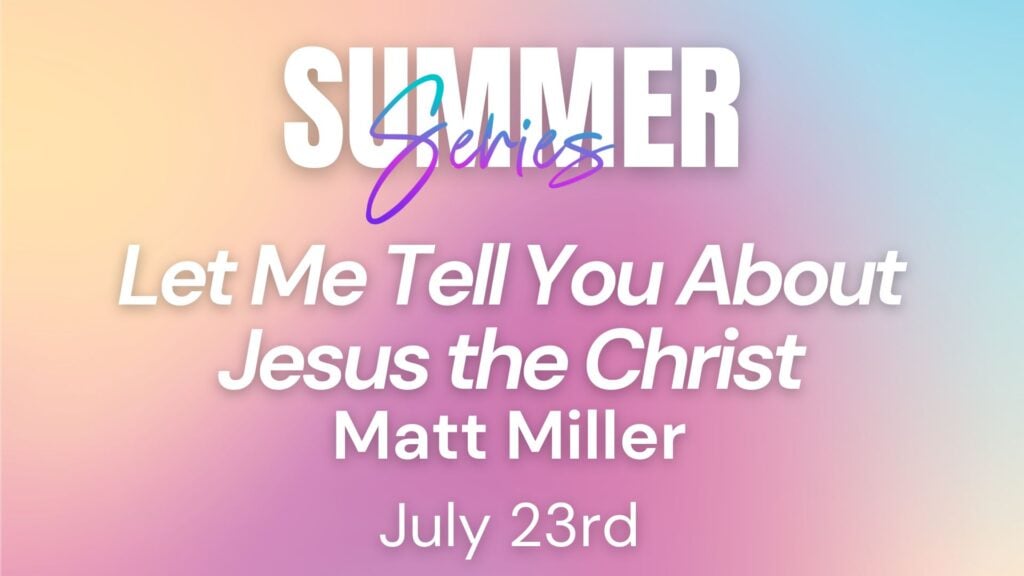 2025 Summer Series Week 11 – Let Me Tell You About Jesus the Christ